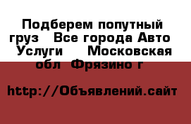 Подберем попутный груз - Все города Авто » Услуги   . Московская обл.,Фрязино г.